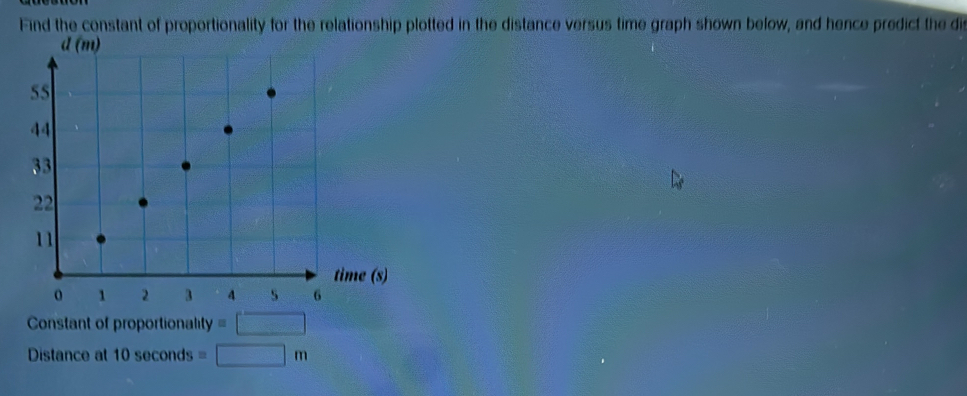 Find the constant of proportionality for the relationship plotted in the distance versus time graph shown below, and hence predict the di 
Constant of proportionality =□
Distance at . 10sec onds=□ m