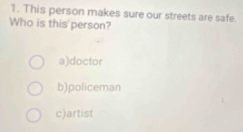 This person makes sure our streets are safe.
Who is this person?
a)doctor
b)policeman
c)artist