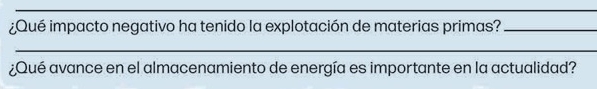 ¿Qué impacto negativo ha tenido la explotación de materias primas?_ 
_ 
¿Qué avance en el almacenamiento de energía es importante en la actualidad?