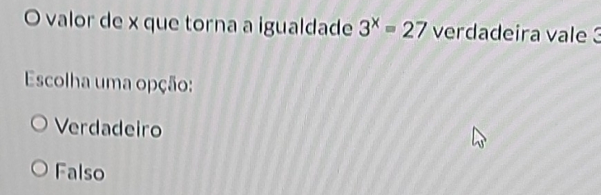 valor de x que torna a igualdade 3^x=27 verdadeira vale 3
Escolha uma opção:
Verdadeiro
Falso