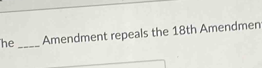 he _Amendment repeals the 18th Amendmen