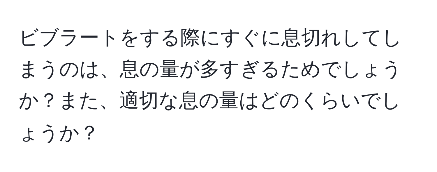 ビブラートをする際にすぐに息切れしてしまうのは、息の量が多すぎるためでしょうか？また、適切な息の量はどのくらいでしょうか？