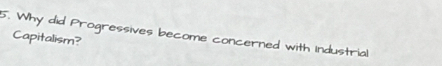 Why did Progressives become concerned with Industrial 
Capitalism?