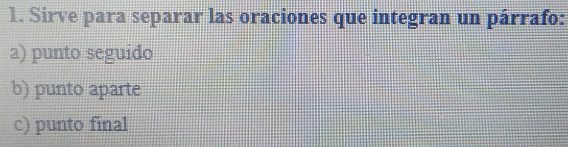 Sirve para separar las oraciones que integran un párrafo: 
a) punto seguido 
b) punto aparte 
c) punto final