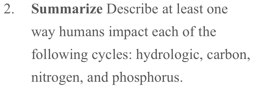 Summarize Describe at least one 
way humans impact each of the 
following cycles: hydrologic, carbon, 
nitrogen, and phosphorus.