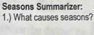 Seasons Summarizer: 
1.) What causes seasons?