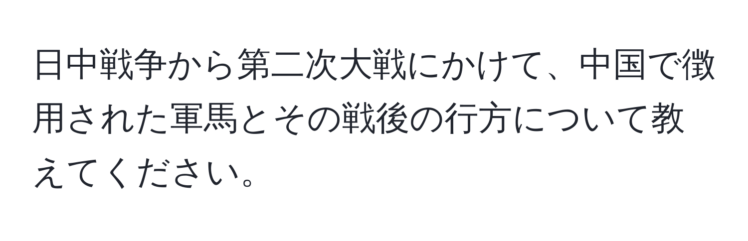 日中戦争から第二次大戦にかけて、中国で徴用された軍馬とその戦後の行方について教えてください。