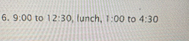 9:00 to 12:30 , lunch, 1:00 to 4:30