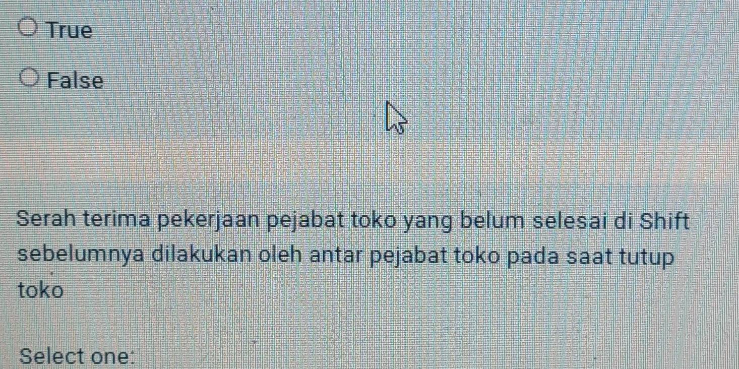 True
False
Serah terima pekerjaan pejabat toko yang belum selesai di Shift
sebelumnya dilakukan oleh antar pejabat toko pada saat tutup
toko
Select one: