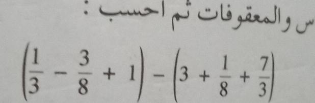 Cigärllg ü
( 1/3 - 3/8 +1)-(3+ 1/8 + 7/3 )