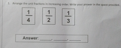 Arrange the unit fractions in increasing order. Write your answer in the space provided.
 1/4   1/2   1/3 
Answer: 
_ 
__,