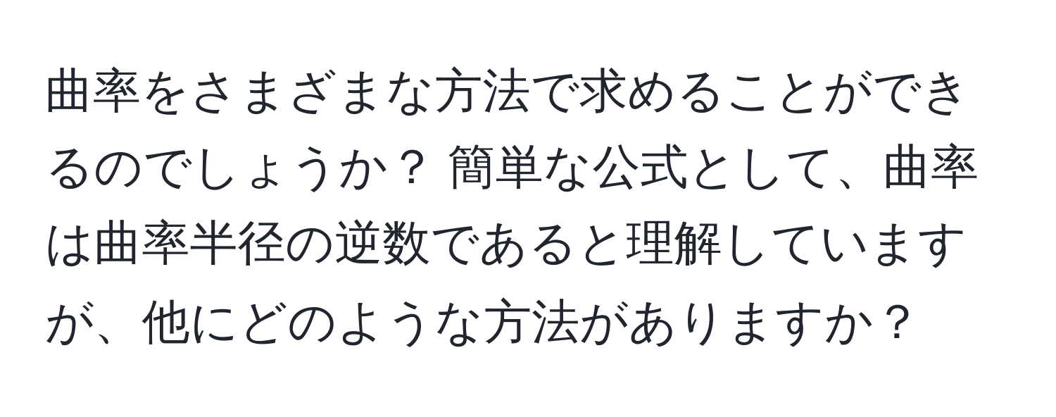 曲率をさまざまな方法で求めることができるのでしょうか？ 簡単な公式として、曲率は曲率半径の逆数であると理解していますが、他にどのような方法がありますか？