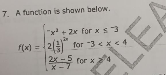 A function is shown below.
or
C x≤^-3
- -3
f(x)=beginarrayl -x^2+2x 2( 1/3 )^2for 2x-5  (2x-5)/x-7 f.endarray. r x≥slant 4
c