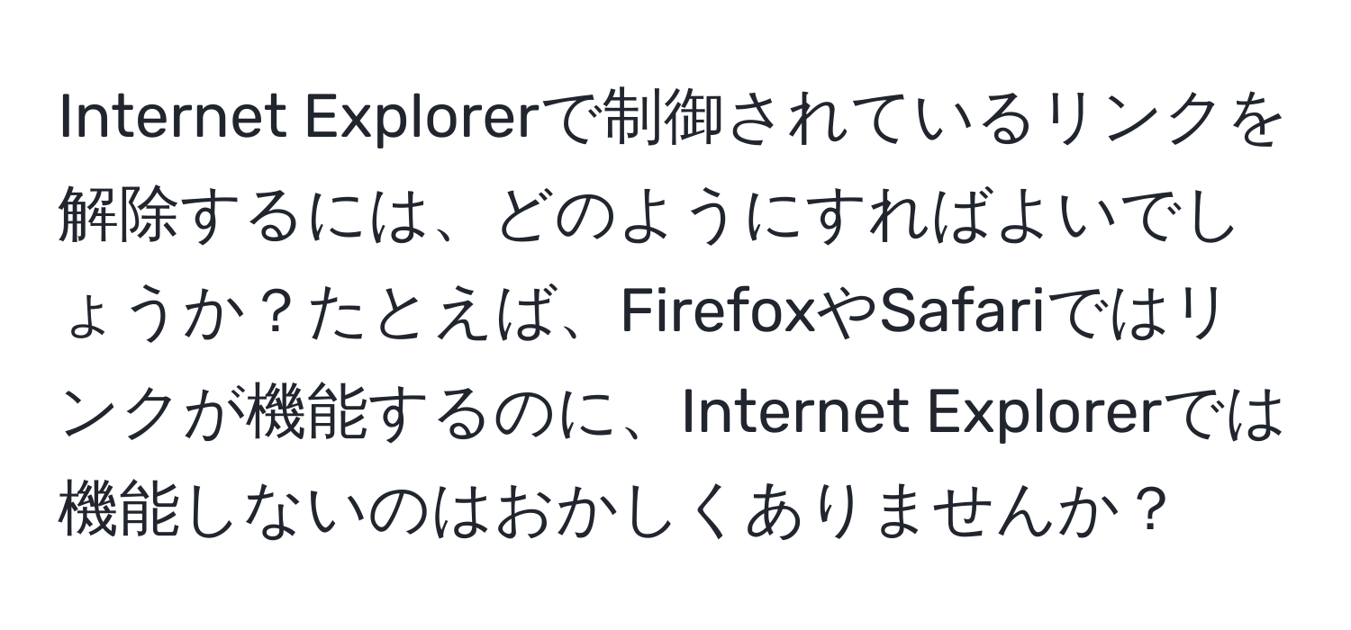 Internet Explorerで制御されているリンクを解除するには、どのようにすればよいでしょうか？たとえば、FirefoxやSafariではリンクが機能するのに、Internet Explorerでは機能しないのはおかしくありませんか？