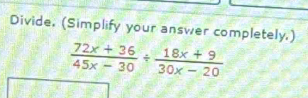 Divide. (Simplify your answer completely.)
 (72x+36)/45x-30 /  (18x+9)/30x-20 