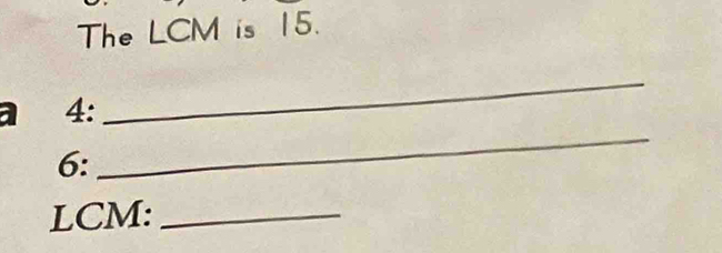 The LCM is 15. 
a 4: 
_ 
6: 
_ 
LCM:_