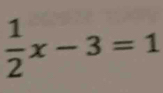  1/2 x-3=1