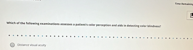 Time Remainin
Which of the following examinations assesses a patient's color perception and aids in detecting color blindness?
Distance visual acuity