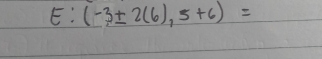 E:(-3± 2(6),5+6)=