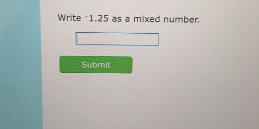 Write -1.25 as a mixed number. 
Submit