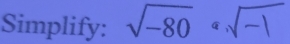 Simplify: √-80 «√-√