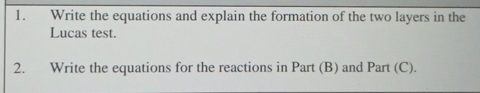 Write the equations and explain the formation of the two layers in the 
Lucas test. 
2. Write the equations for the reactions in Part (B) and Part (C).