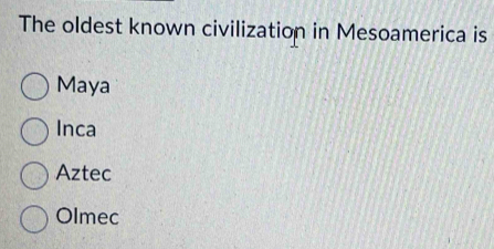 The oldest known civilization in Mesoamerica is
Maya
Inca
Aztec
Olmec