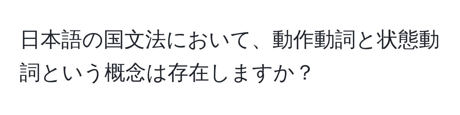 日本語の国文法において、動作動詞と状態動詞という概念は存在しますか？