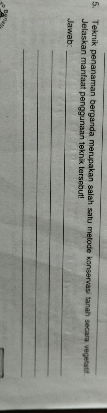 Teknik penanaman berganda merupakan salah satu metode konservasi tanah secara vegetatif. 
Jelaskan manfaat penggunaan teknik tersebut! 
_ 
Jawab: 
_ 
_ 
_ 
Berl