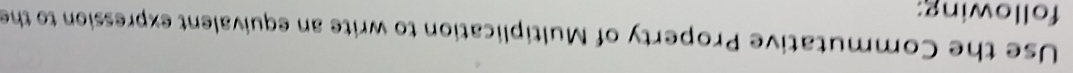 Use the Commutative Property of Multiplication to write an equivalent expression to the 
following: