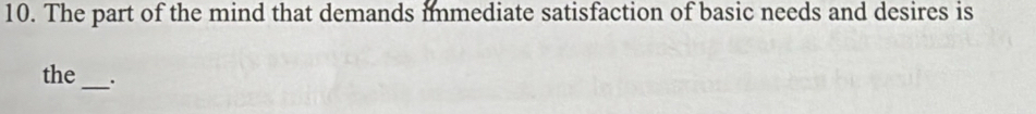 The part of the mind that demands immediate satisfaction of basic needs and desires is 
the_ .