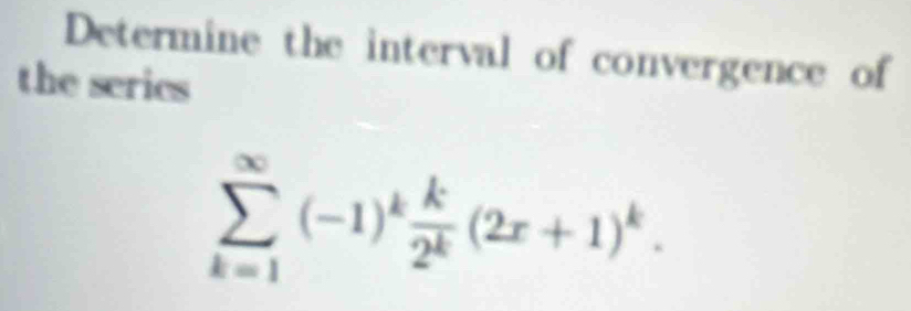 Determine the interval of convergence of 
the serics
sumlimits _(k=1)^(∈fty)(-1)^k k/2^k (2x+1)^k.