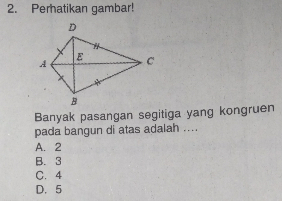 Perhatikan gambar!
Banyak pasangan segitiga yang kongruen
pada bangun di atas adalah ....
A. 2
B. 3
C. 4
D. 5