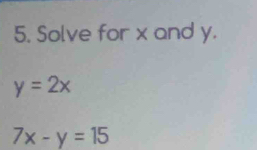 Solve for x and y.
y=2x
7x-y=15