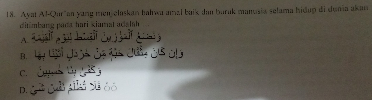 Ayat Al-Qur’an yang menjelaskan bahwa amal baik dan buruk manusia selama hidup di dunia akan
ditimbang pada hari kiamat adalah ...
A. a 1e I cal béal éa ball a i e
B. Ly Lịới Jous ủa đậc Jui Ó1 Oị
C Ó Lý 3
D. G i Cuả Alhi Sã óó