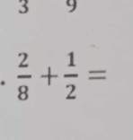 3 9 
.  2/8 + 1/2 =