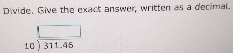 Divide. Give the exact answer, written as a decimal.
beginarrayr □  10encloselongdiv 311.46endarray