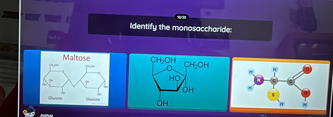 10/20
Identify the monosaccharide:
Joshua