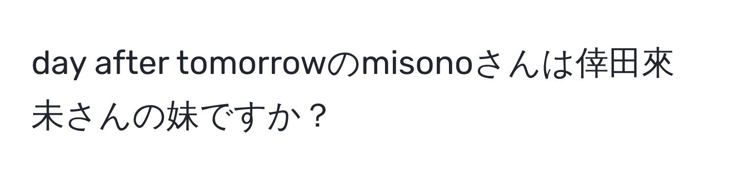 day after tomorrowのmisonoさんは倖田來未さんの妹ですか？