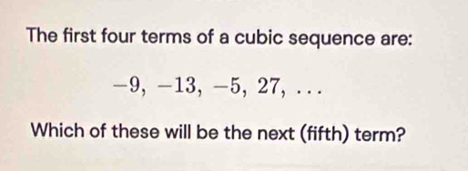 The first four terms of a cubic sequence are:
-9, -13, -5, 27, ... 
Which of these will be the next (fifth) term?