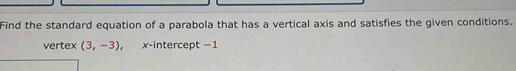 Find the standard equation of a parabola that has a vertical axis and satisfies the given conditions. 
vertex (3,-3) ， x-intercept −1