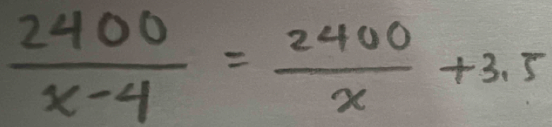  2400/x-4 = 2400/x +3.5