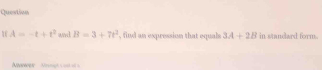 A=-t+t^2 and B=3+7t^2 , find an expression that equals 3A+2B in standard form. 
Answer Allsmpt c oot of