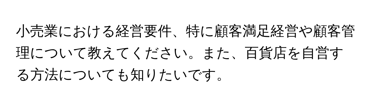 小売業における経営要件、特に顧客満足経営や顧客管理について教えてください。また、百貨店を自営する方法についても知りたいです。