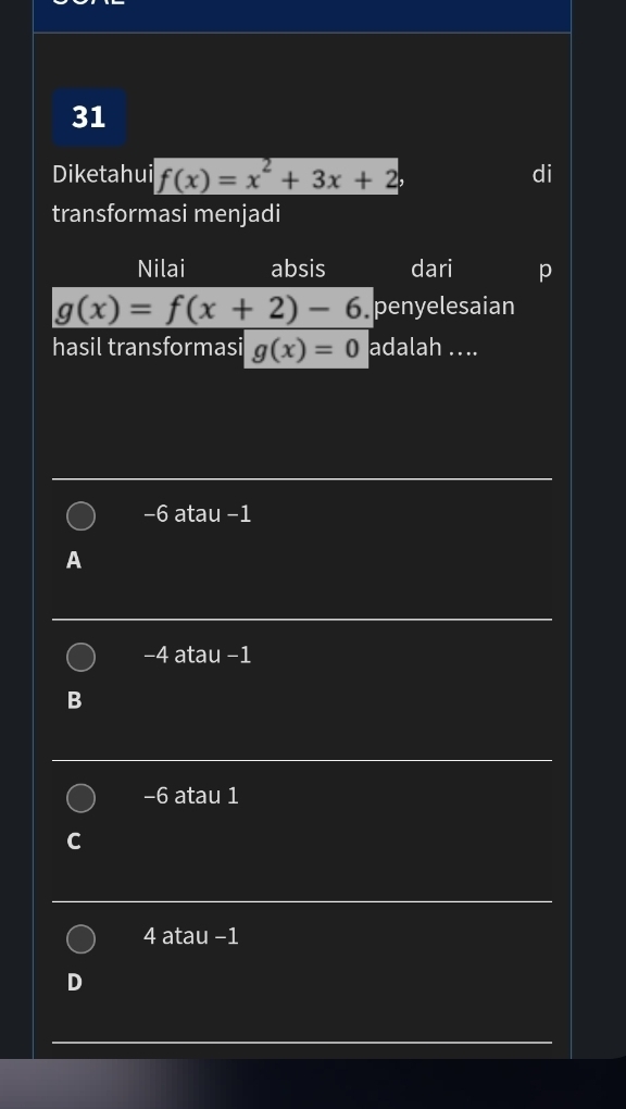 Diketahui f(x)=x^2+3x+2 di
transformasi menjadi
Nilai absis dari p
g(x)=f(x+2)-6 penyelesaian
hasil transformasi g(x)=0 adalah ....
−6 atau −1
A
−4 atau −1
−6 atau 1
4 atau −1