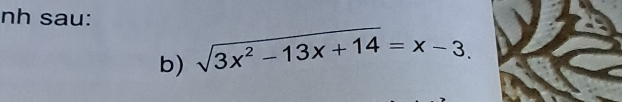 nh sau: 
b) sqrt(3x^2-13x+14)=x-3.