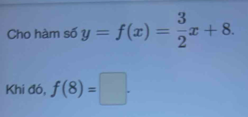 Cho hàm số y=f(x)= 3/2 x+8. 
Khi đó, f(8)=□.