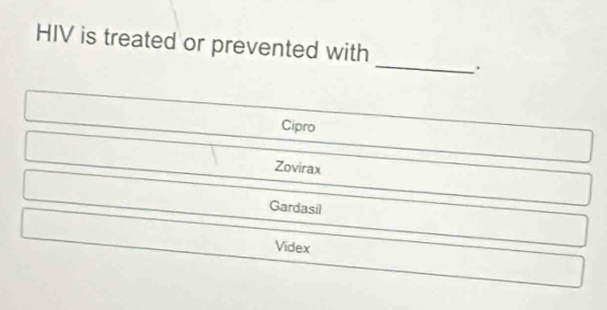 HIV is treated or prevented with
_
Cipro
Zovirax
Gardasil
Videx