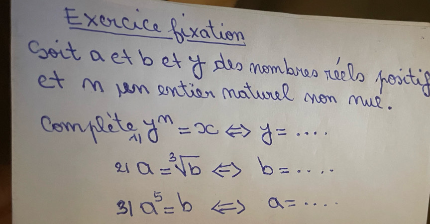 Exencice fixation 
Goit aet bet y doo mombrao neelo pesiti 
et m um ention maturel mon mue. 
competer y^n=xLeftrightarrow y=·s
21 a=sqrt[3](b)Leftrightarrow b=·s
3 a^5=b ∠ =1 a=·s