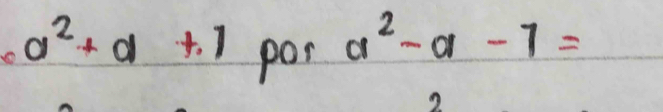 a^2+a+1 pos
a^2-a-7=
2